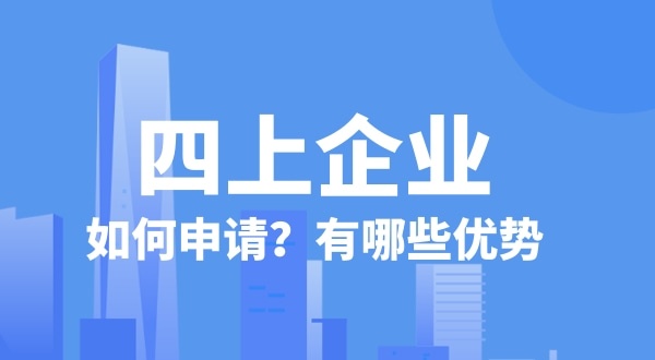 申请四上企业有什么好处？如何申请四上企业