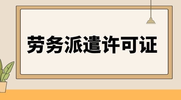 劳务派遣许可证办理条件与资料是怎样的（如何办理劳务派遣许可证）