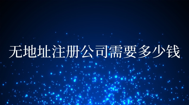 无地址注册公司需要多少钱选哪家(无需地址注册公司多少钱)
