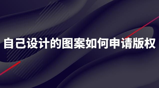 如何申请图案版权登记(自己设计的图怎么注册版权)
