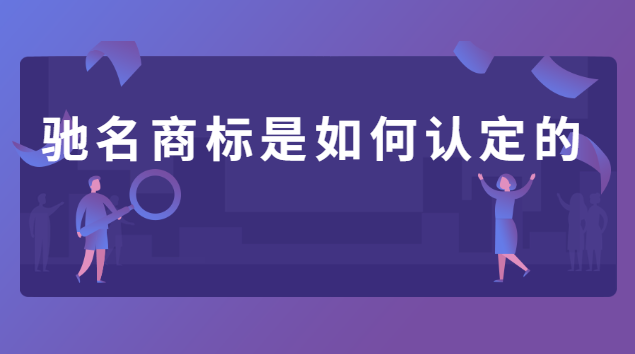 驰名商标的认定条件是什么(驰名商标认定的方式有哪些)