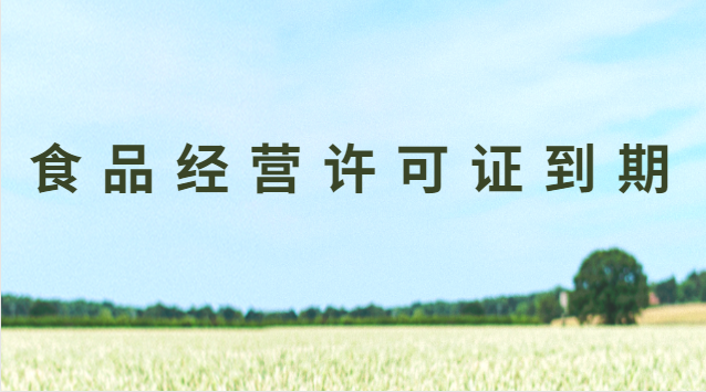 食品经营许可证到期后怎么办(食品经营许可证到期应该怎么办)