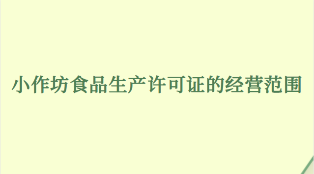 小作坊食品生产许可证经营范围(小作坊生产许可证经营范围)